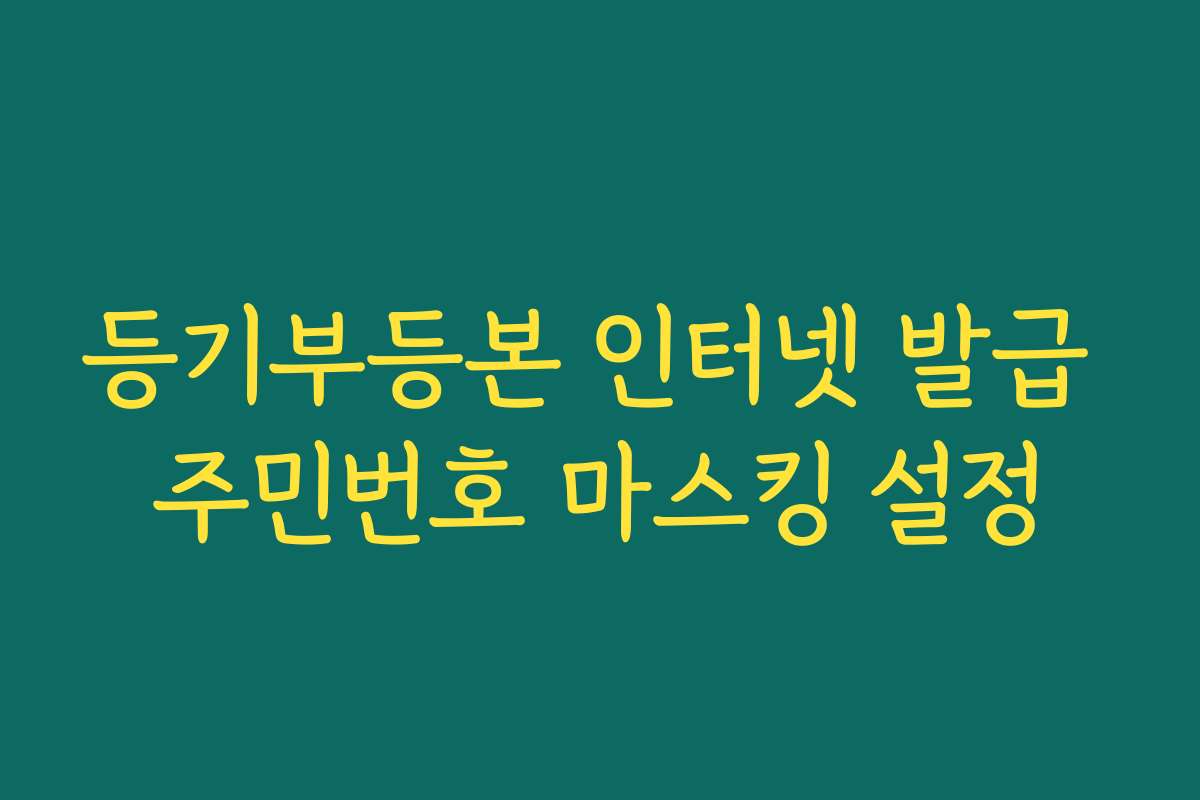 등기부등본 인터넷 발급 주민번호 마스킹 설정