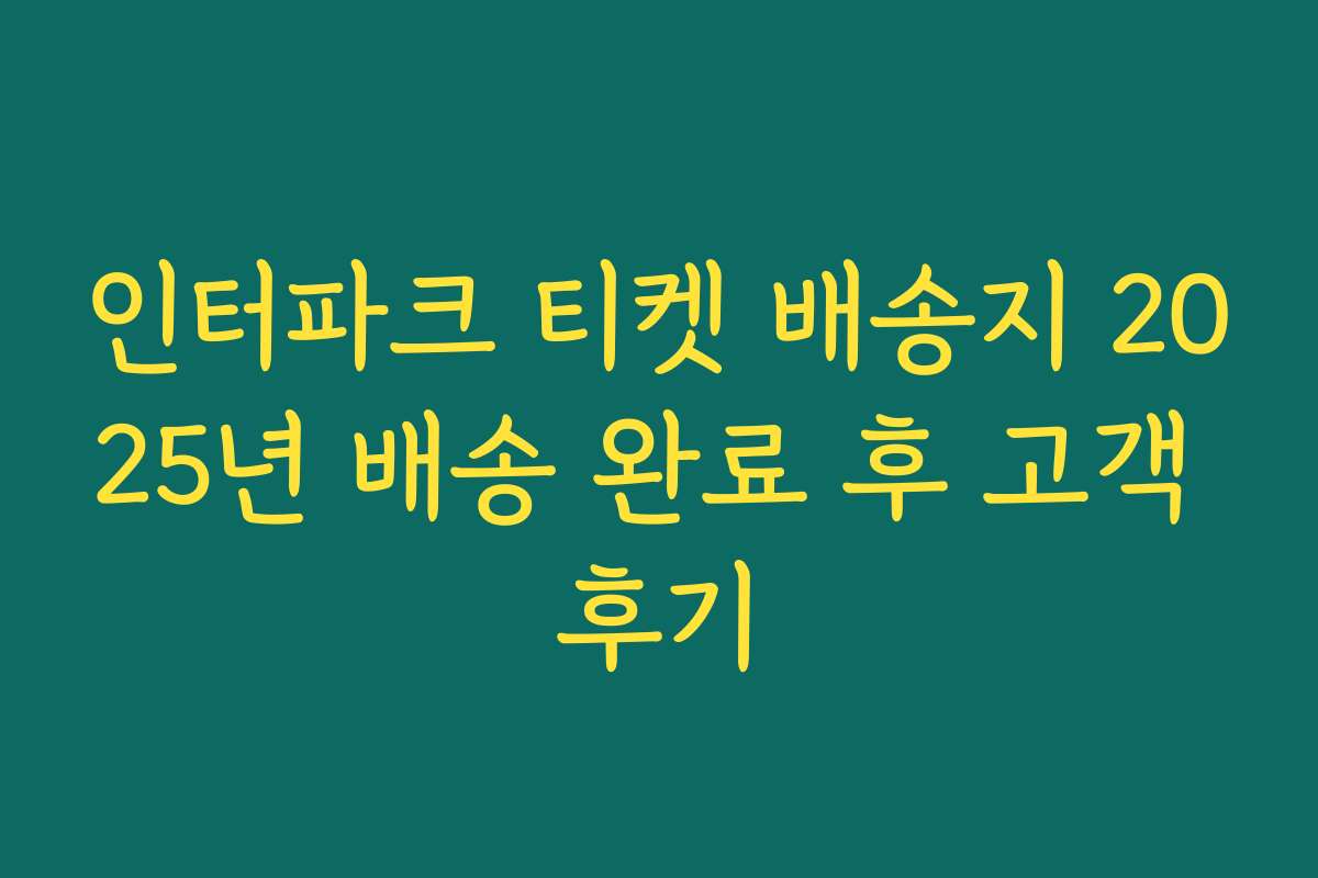 인터파크 티켓 배송지 2025년 배송 완료 후 고객 후기