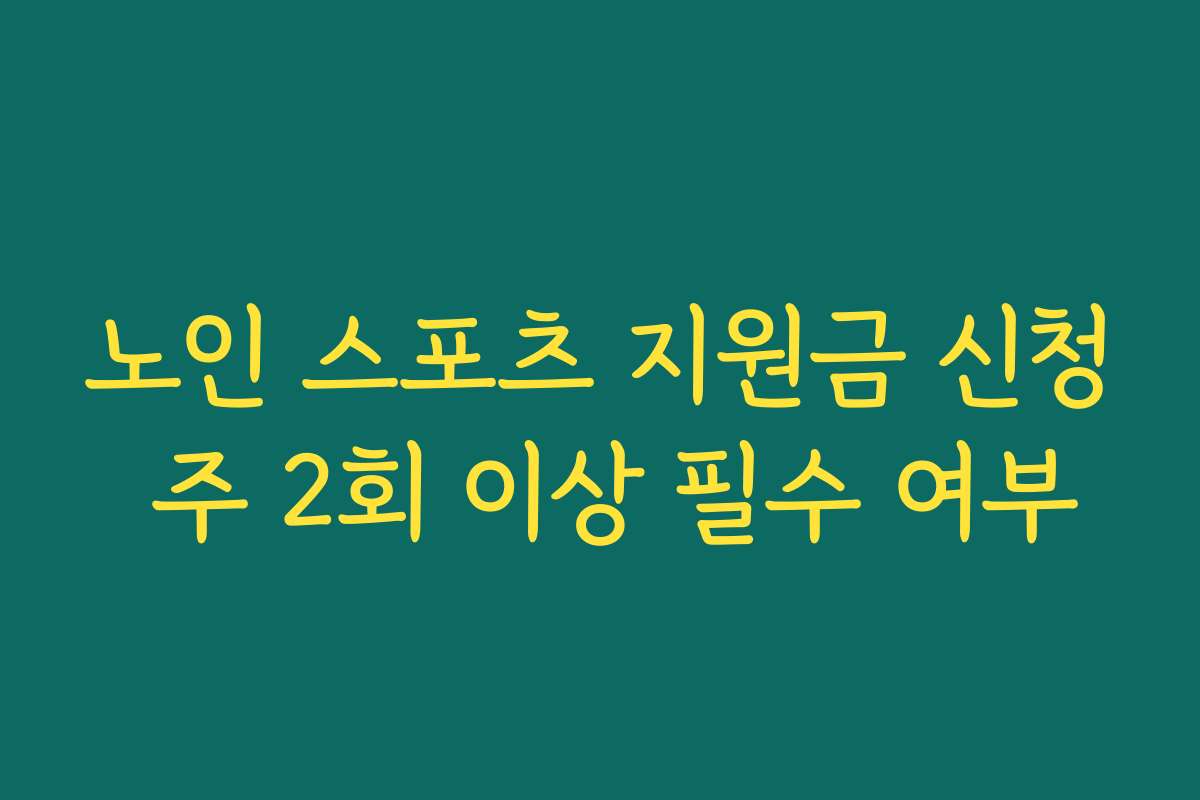 노인 스포츠 지원금 신청 주 2회 이상 필수 여부