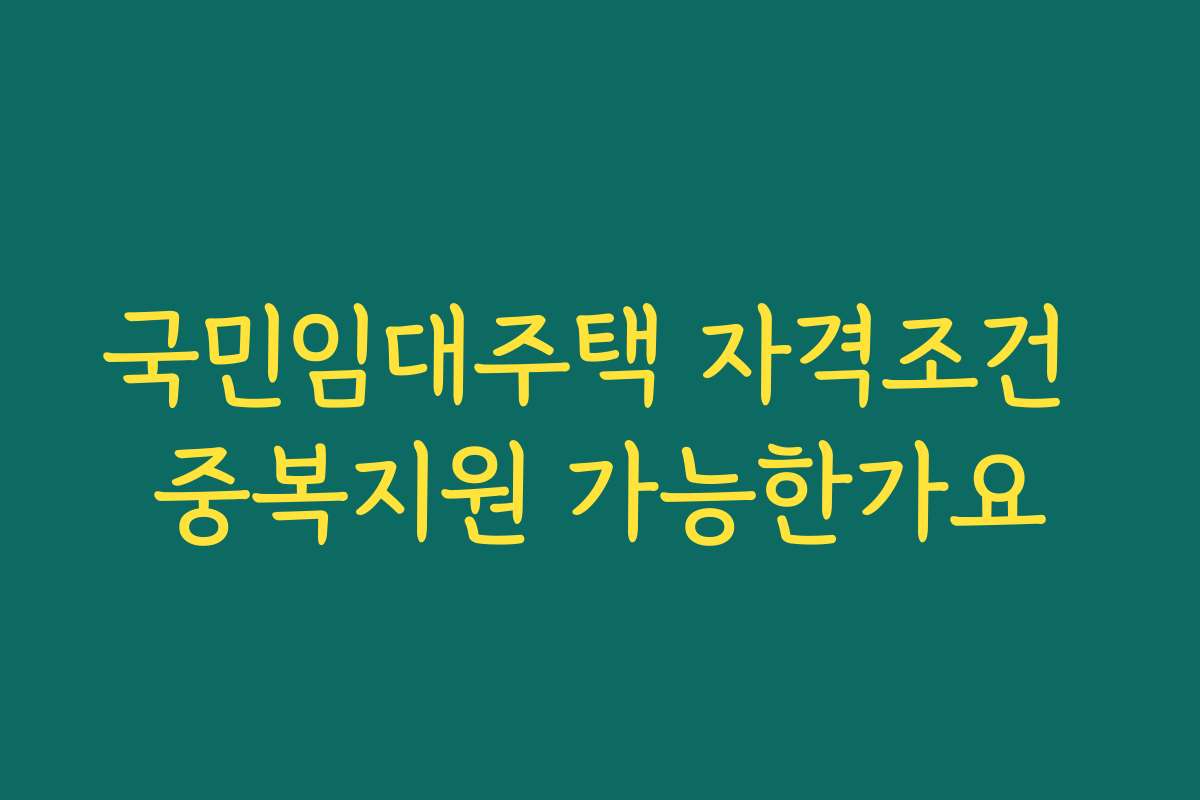 국민임대주택 자격조건 중복지원 가능한가요