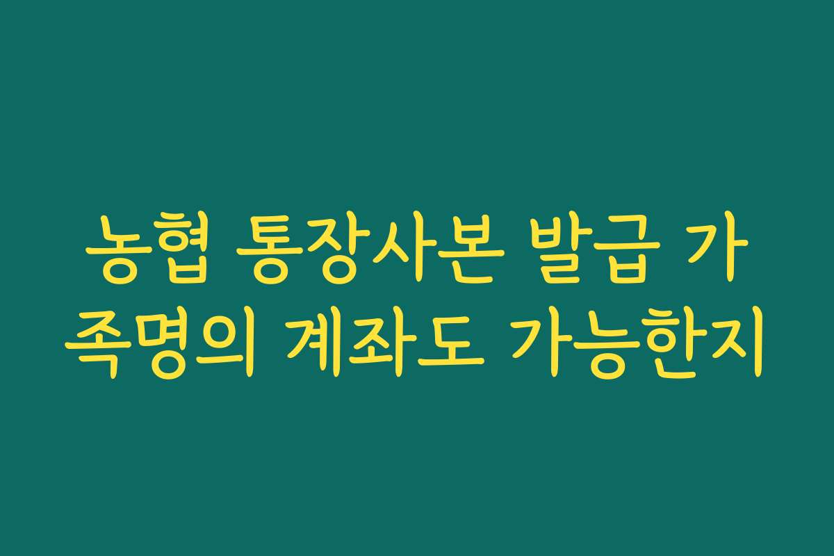 농협 통장사본 발급 가족명의 계좌도 가능한지
