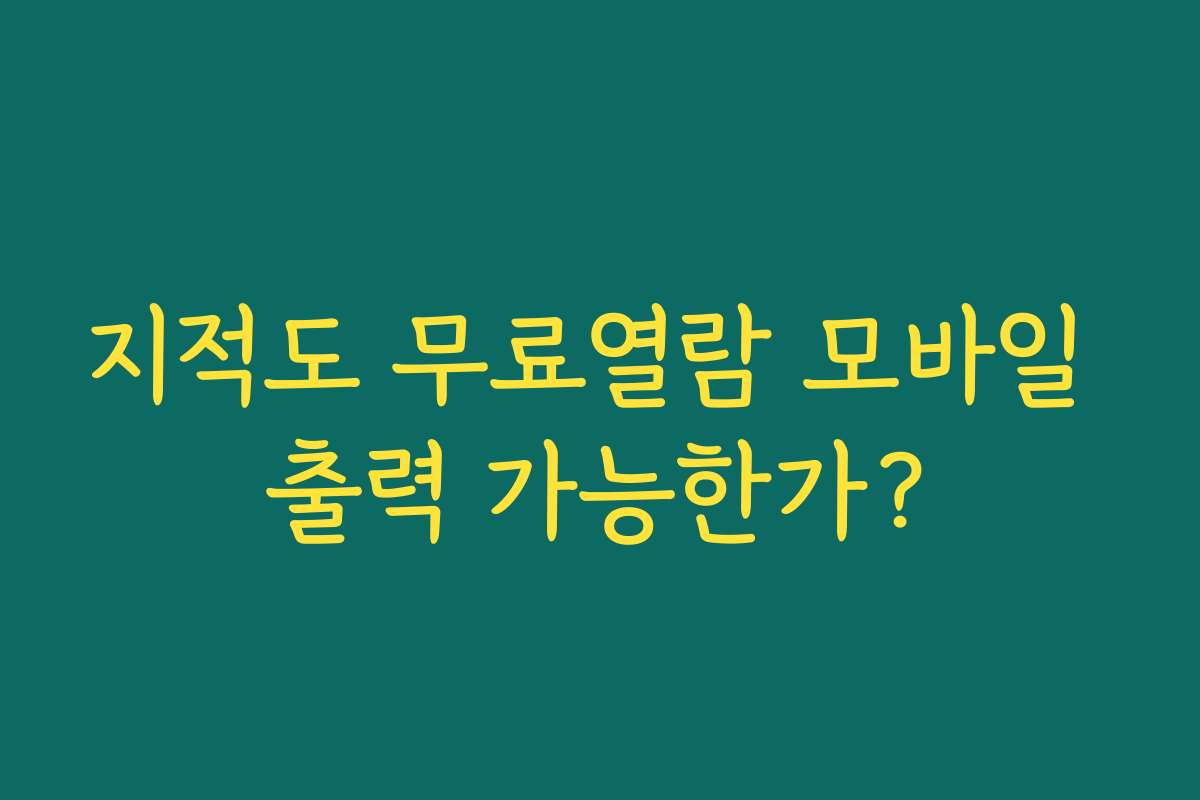 지적도 무료열람 모바일 출력 가능한가?