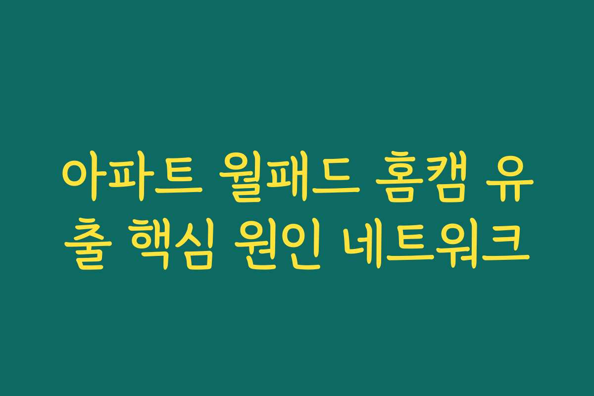 아파트 월패드 홈캠 유출 핵심 원인 네트워크