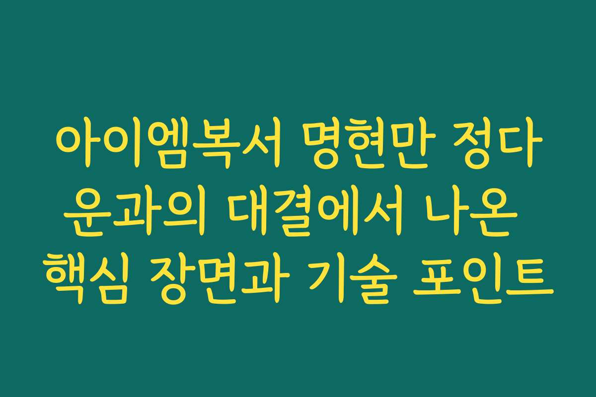 아이엠복서 명현만 정다운과의 대결에서 나온 핵심 장면과 기술 포인트