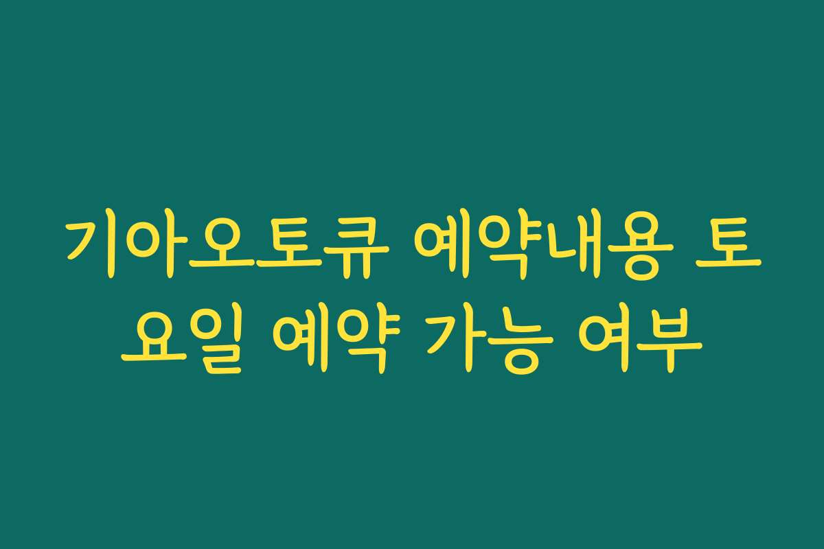 기아오토큐 예약내용 토요일 예약 가능 여부