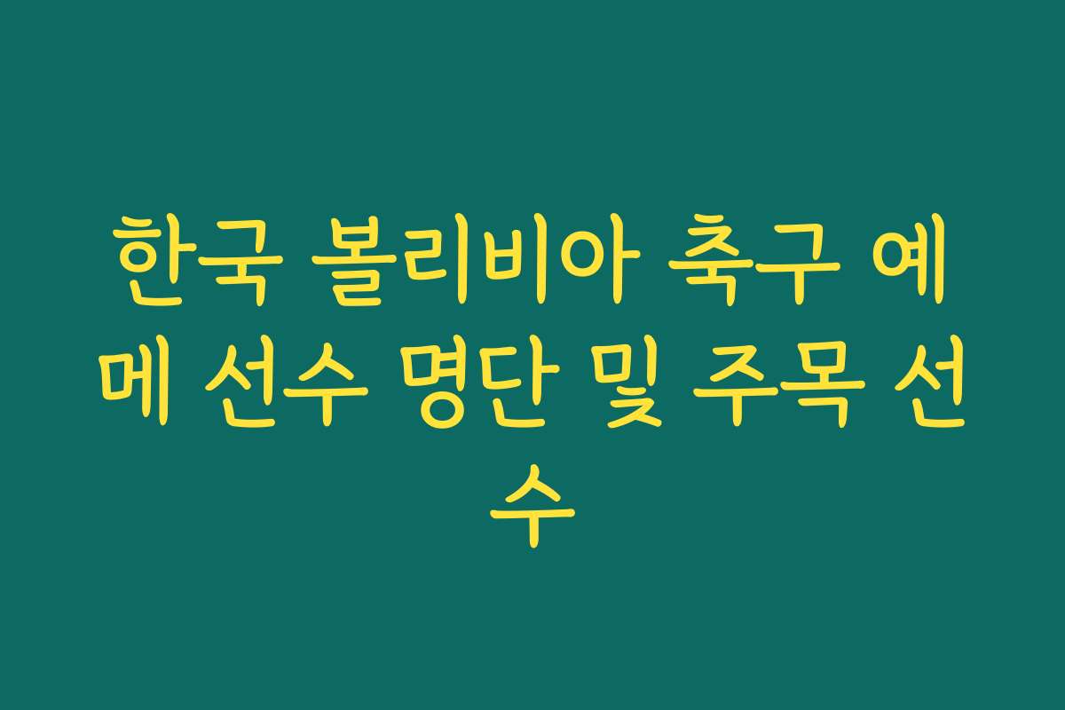 한국 볼리비아 축구 예메 선수 명단 및 주목 선수