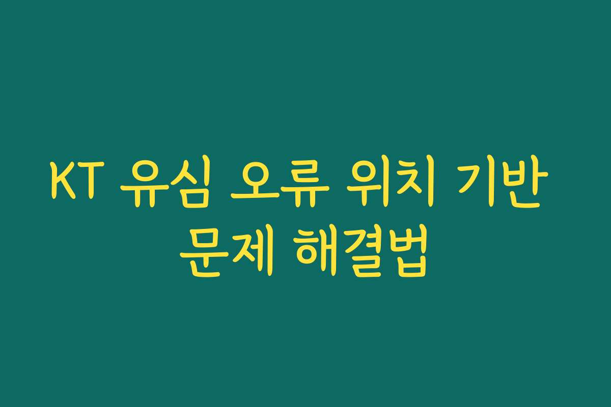 KT 유심 오류 위치 기반 문제 해결법