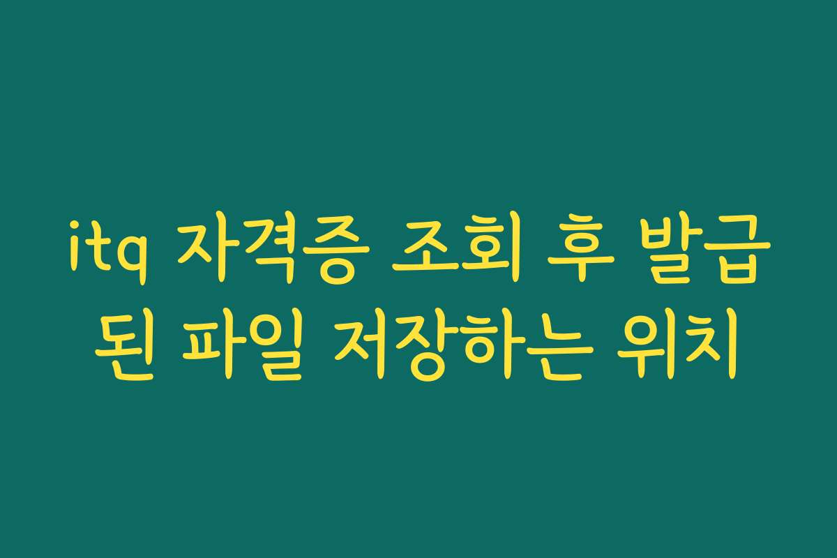 itq 자격증 조회 후 발급된 파일 저장하는 위치