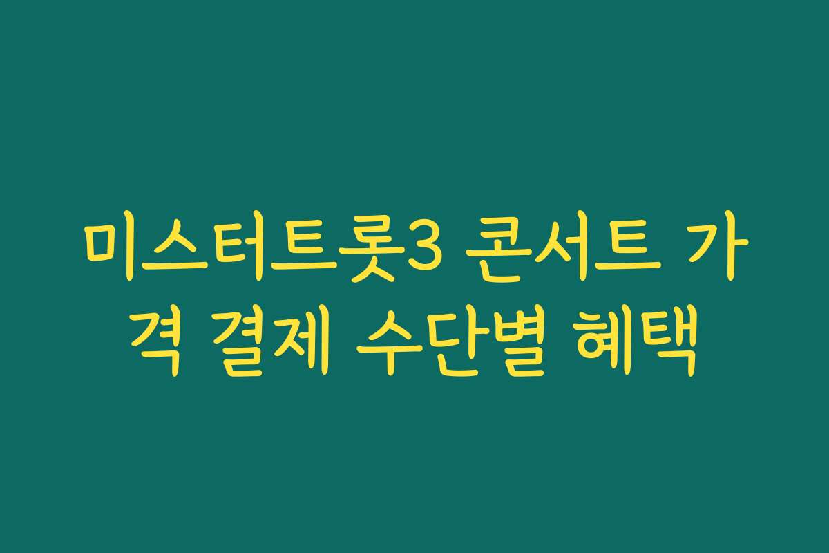 미스터트롯3 콘서트 가격 결제 수단별 혜택