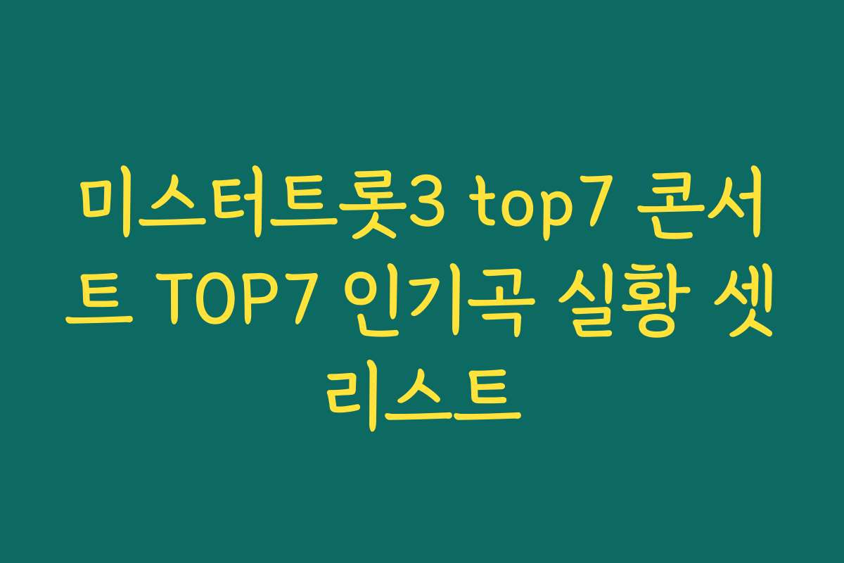 미스터트롯3 top7 콘서트 TOP7 인기곡 실황 셋리스트