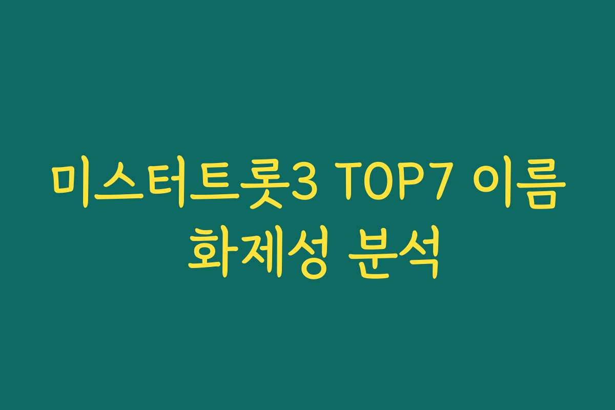 미스터트롯3 TOP7 이름 화제성 분석