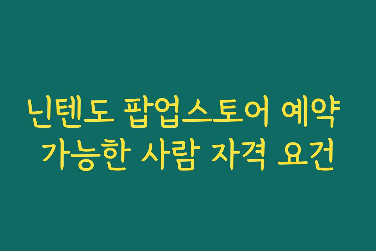 닌텐도 팝업스토어 예약 가능한 사람 자격 요건