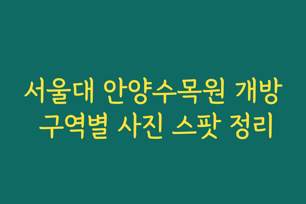 서울대 안양수목원 개방 구역별 사진 스팟 정리