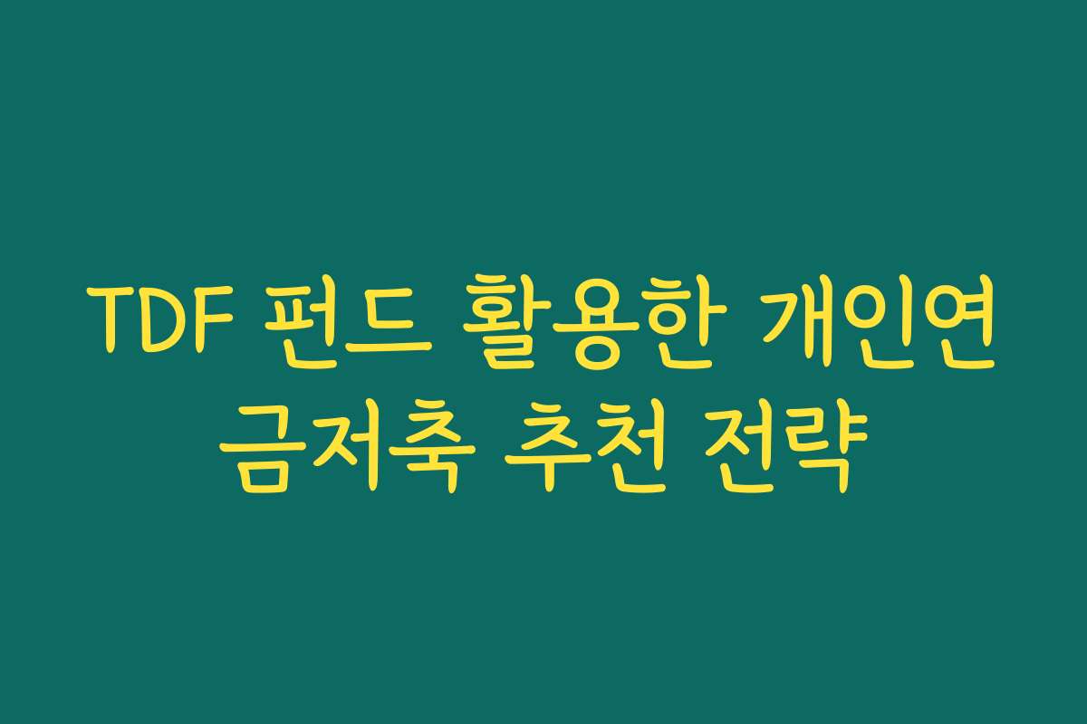 TDF 펀드 활용한 개인연금저축 추천 전략