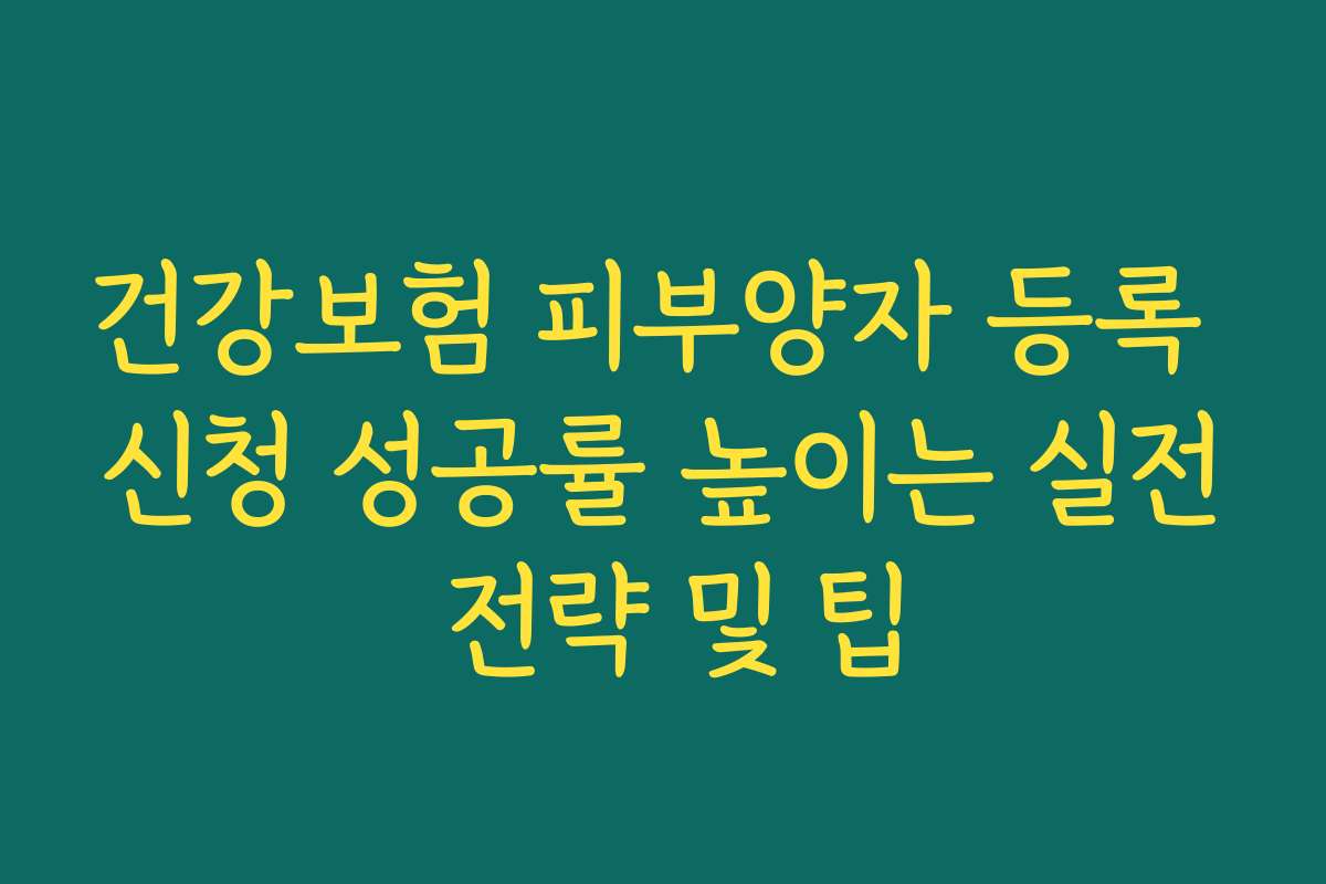 건강보험 피부양자 등록 신청 성공률 높이는 실전 전략 및 팁