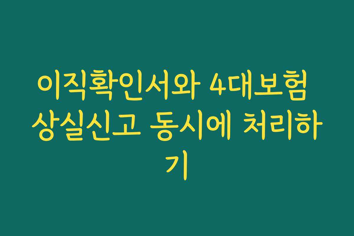 이직확인서와 4대보험 상실신고 동시에 처리하기