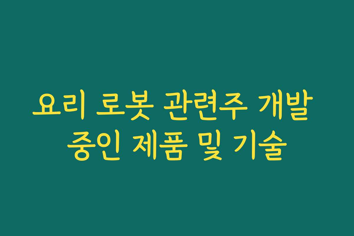 요리 로봇 관련주 개발 중인 제품 및 기술