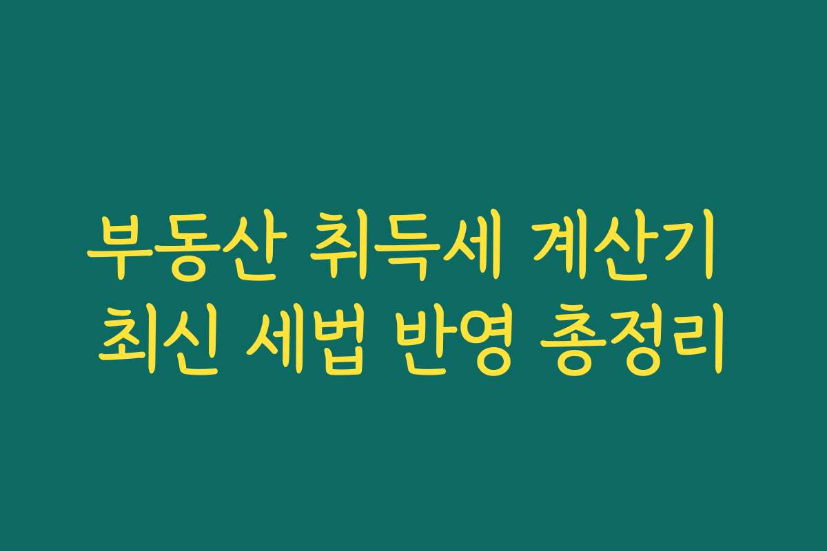 부동산 취득세 계산기 최신 세법 반영 총정리