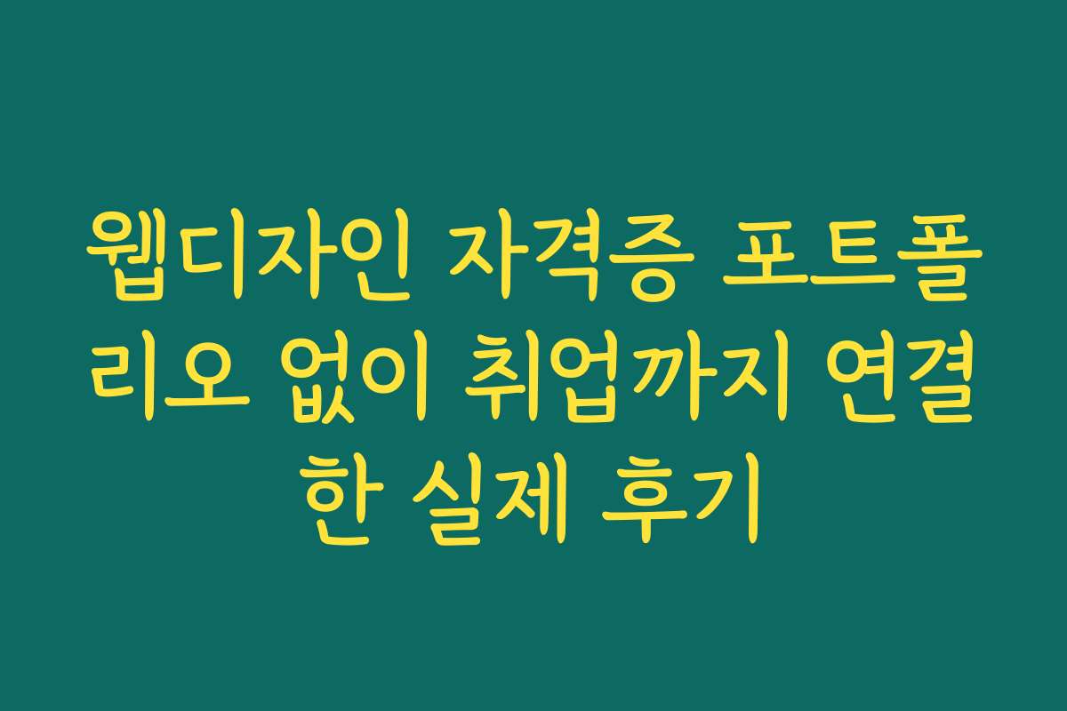 웹디자인 자격증 포트폴리오 없이 취업까지 연결한 실제 후기
