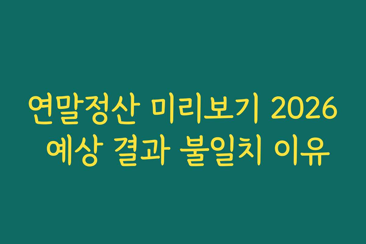 연말정산 미리보기 2026 예상 결과 불일치 이유