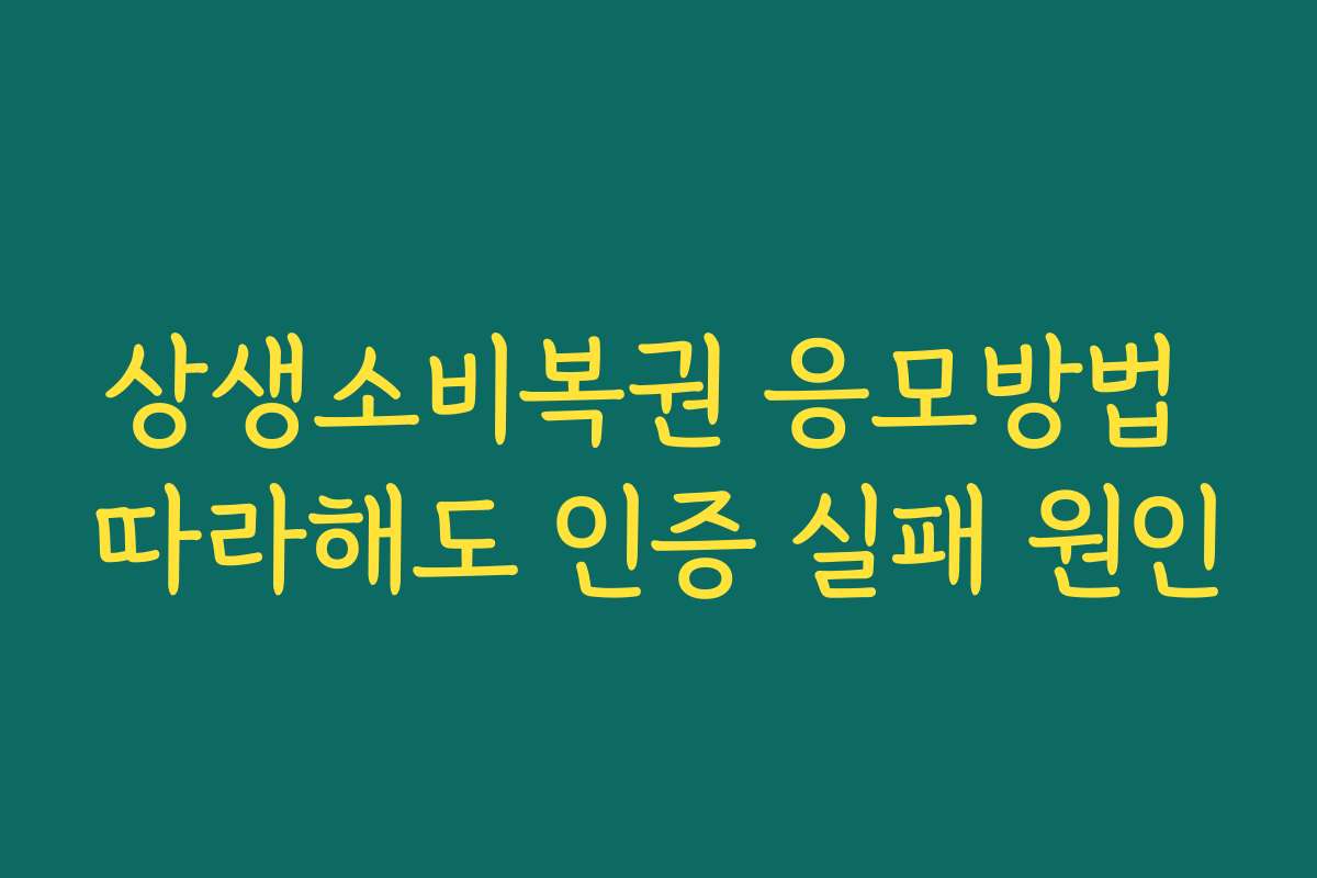 상생소비복권 응모방법 따라해도 인증 실패 원인