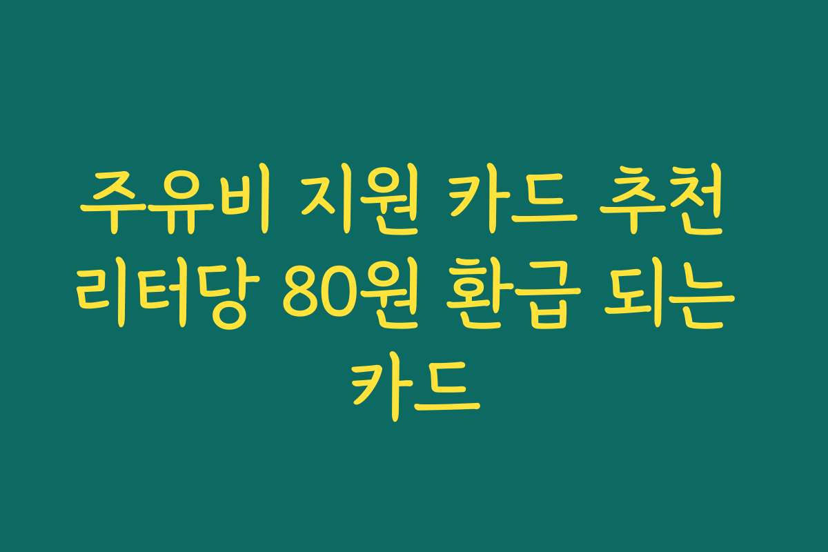 주유비 지원 카드 추천 리터당 80원 환급 되는 카드