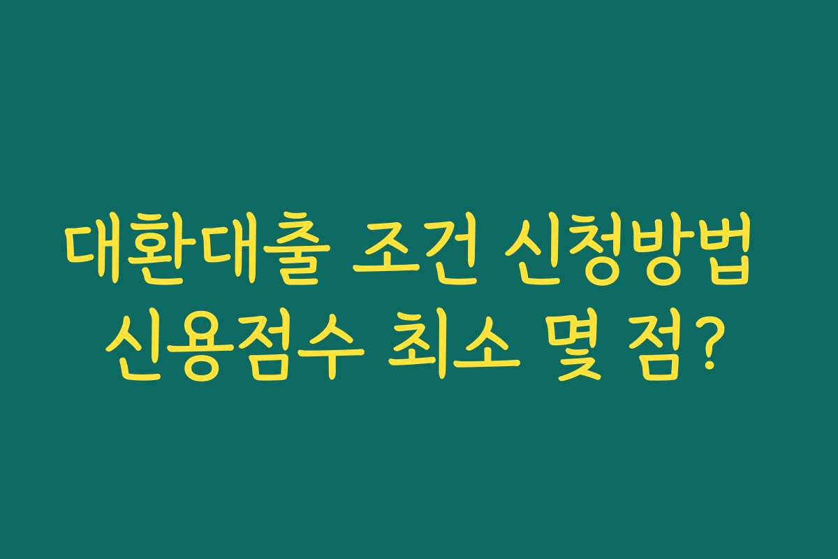 대환대출 조건 신청방법 신용점수 최소 몇 점?