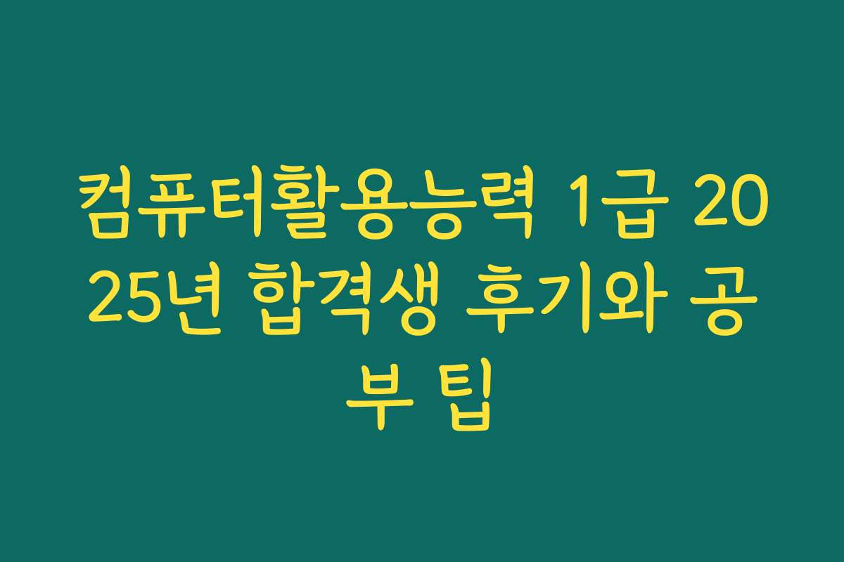 컴퓨터활용능력 1급 2025년 합격생 후기와 공부 팁