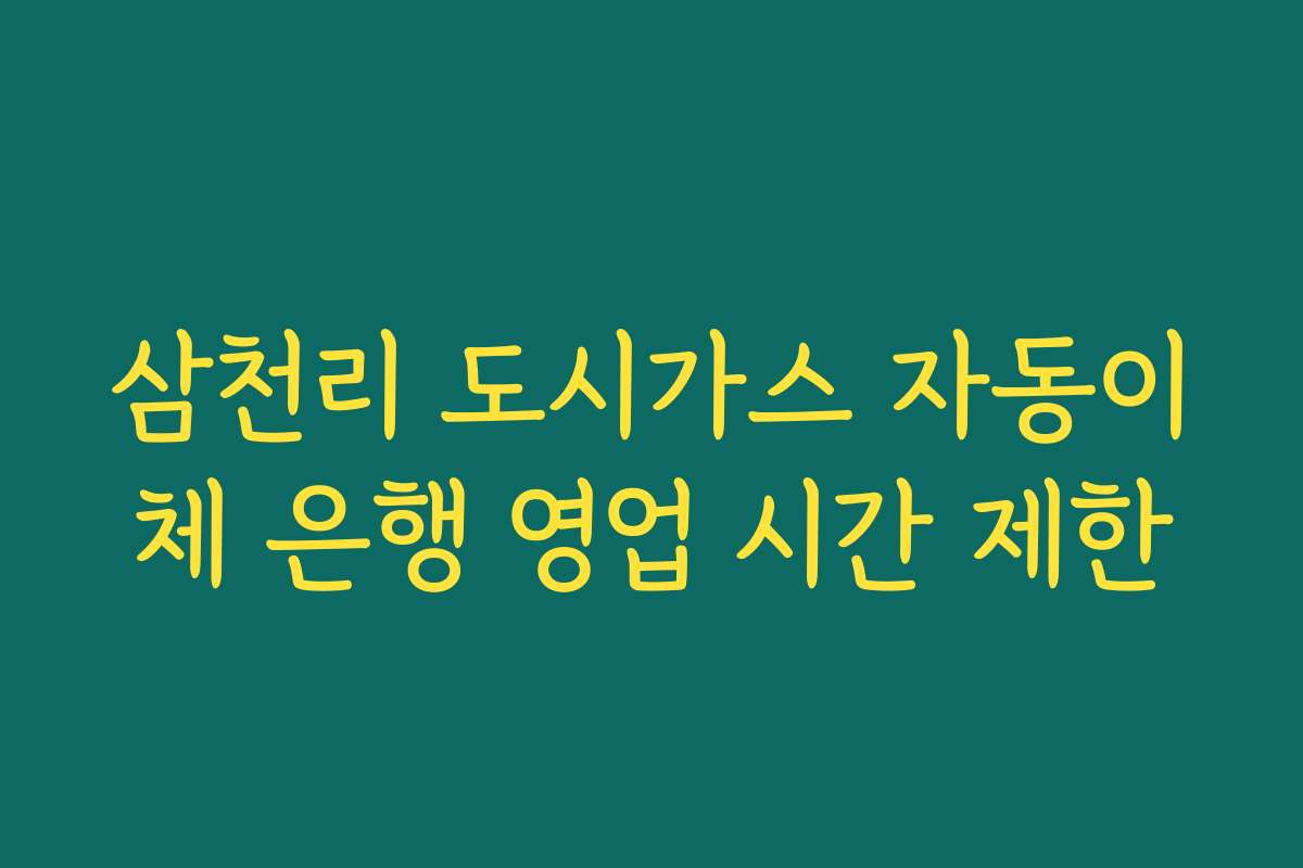 삼천리 도시가스 자동이체 은행 영업 시간 제한