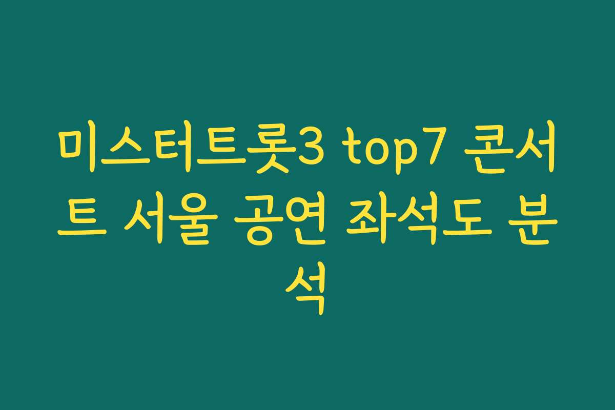 미스터트롯3 top7 콘서트 서울 공연 좌석도 분석