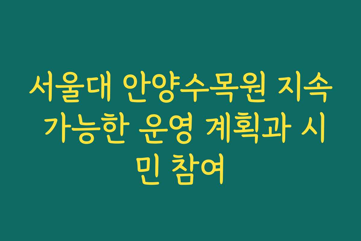 서울대 안양수목원 지속 가능한 운영 계획과 시민 참여