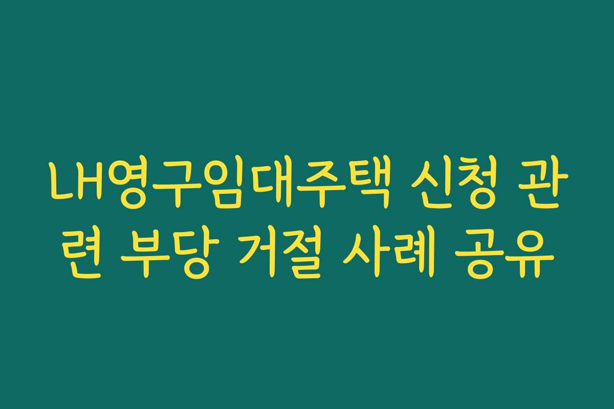 LH영구임대주택 신청 관련 부당 거절 사례 공유