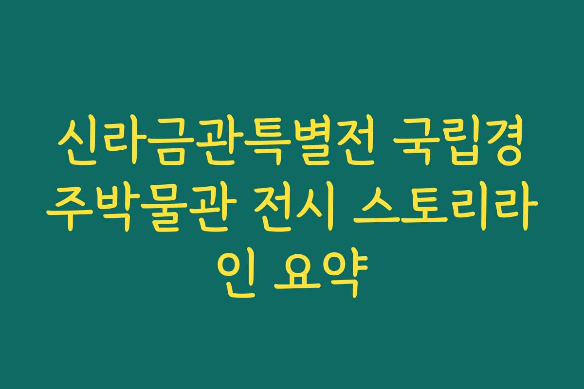 신라금관특별전 국립경주박물관 전시 스토리라인 요약