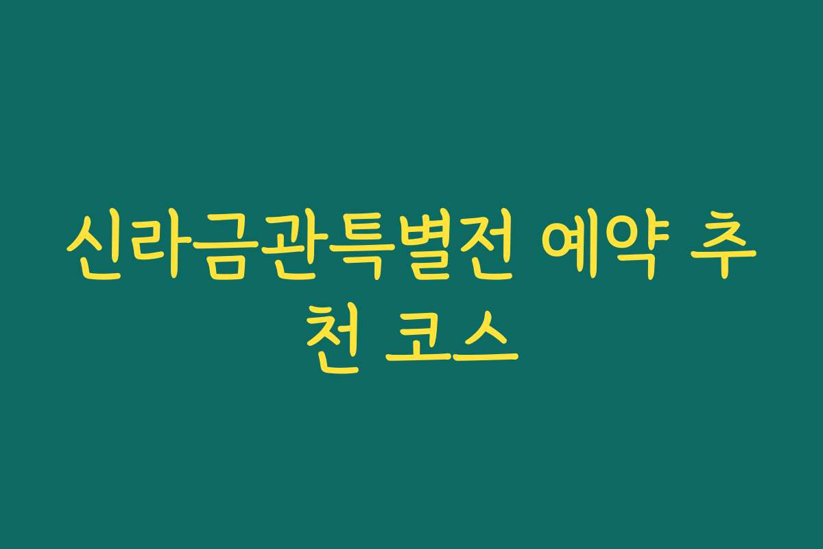 신라금관특별전 예약 추천 코스