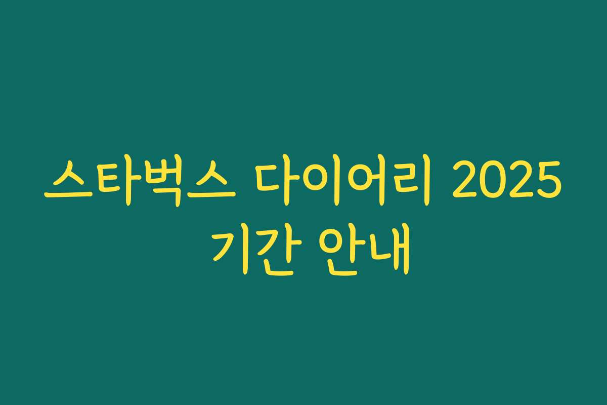 스타벅스 다이어리 2025 기간 안내 스타벅스 다이어리 2025 기간 안내