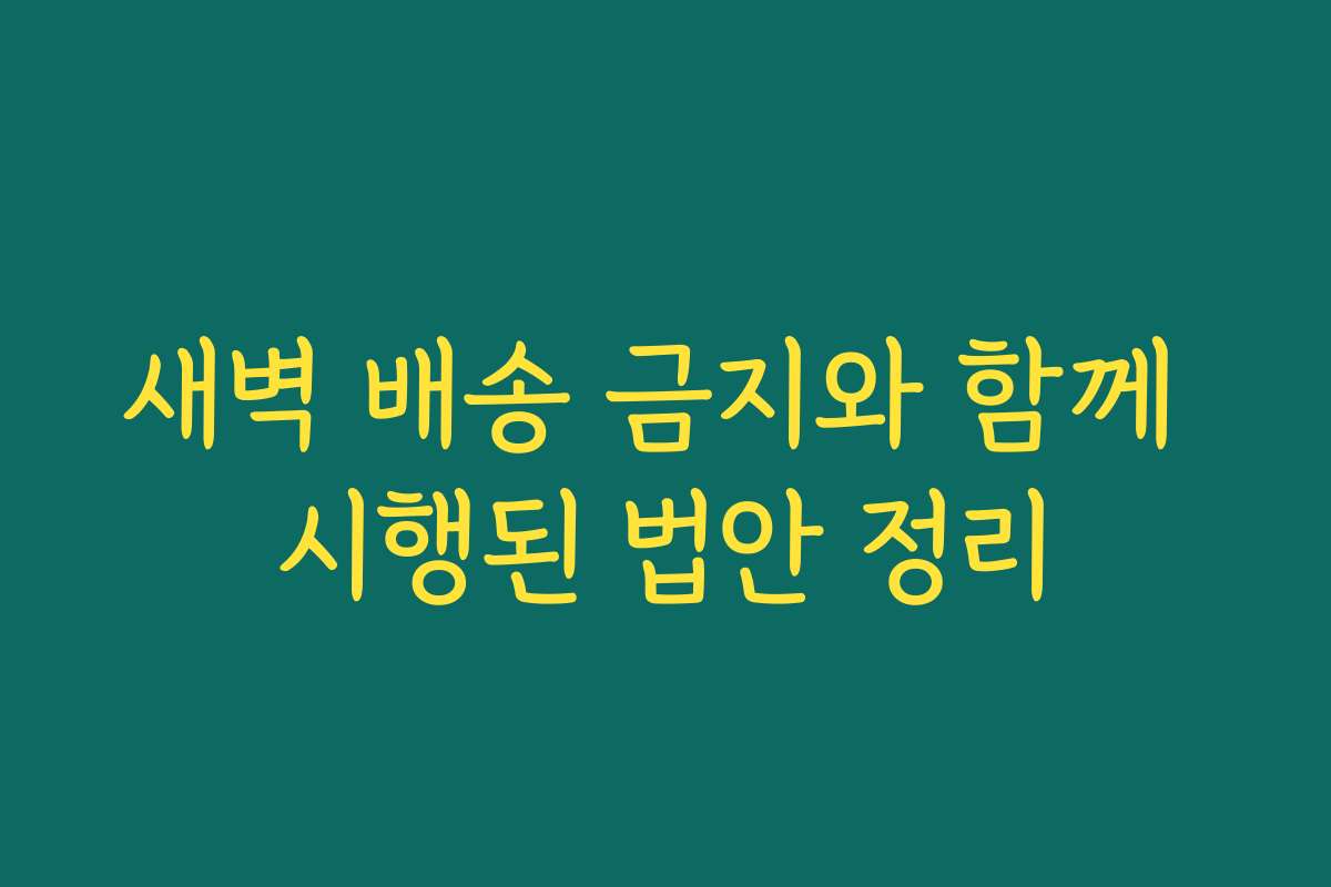 새벽 배송 금지와 함께 시행된 법안 정리
