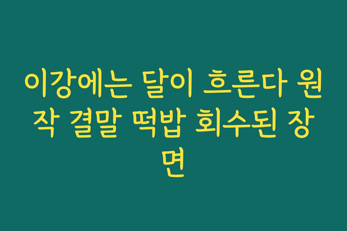 이강에는 달이 흐른다 원작 결말 떡밥 회수된 장면