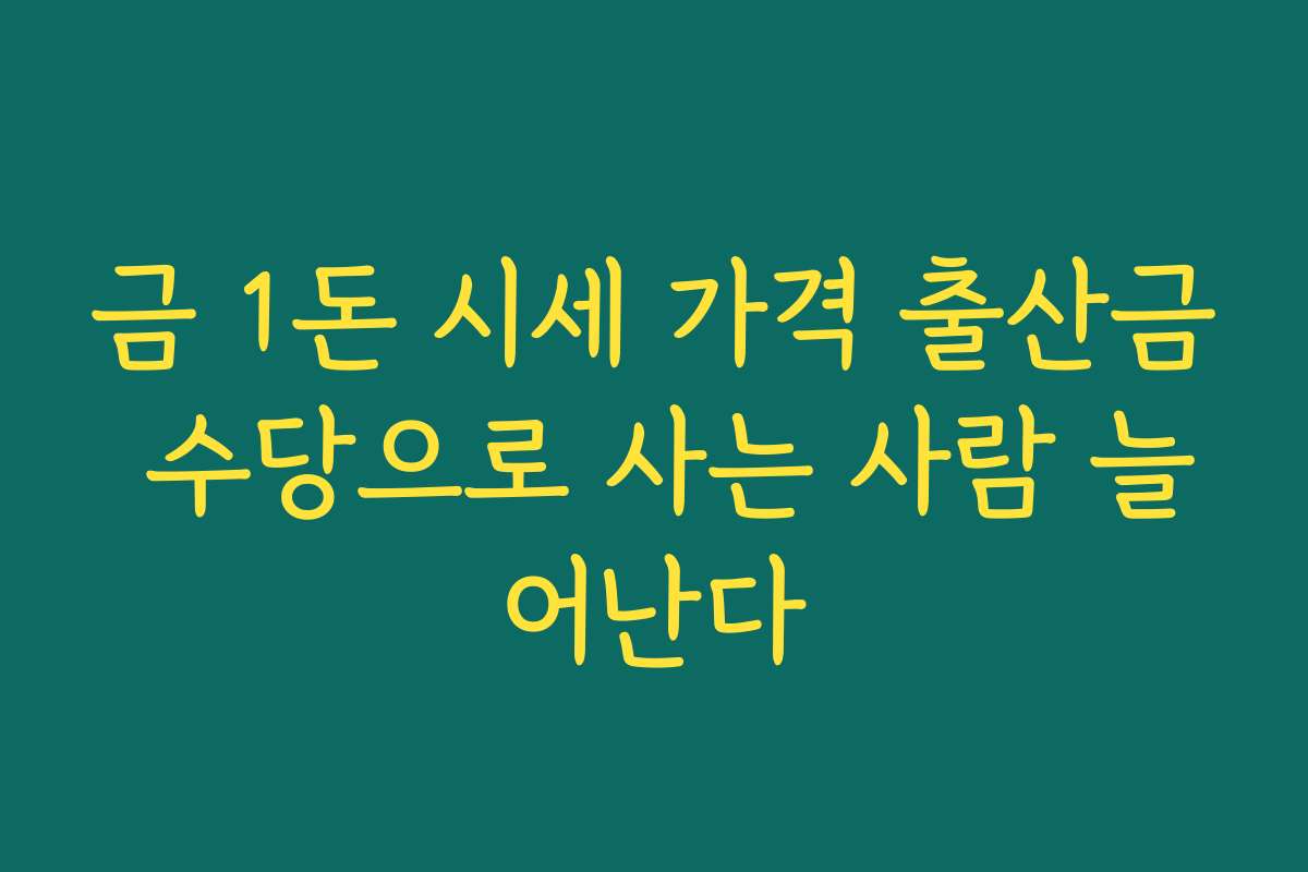 금 1돈 시세 가격 출산금 수당으로 사는 사람 늘어난다