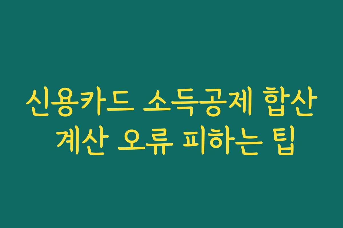 신용카드 소득공제 합산 계산 오류 피하는 팁