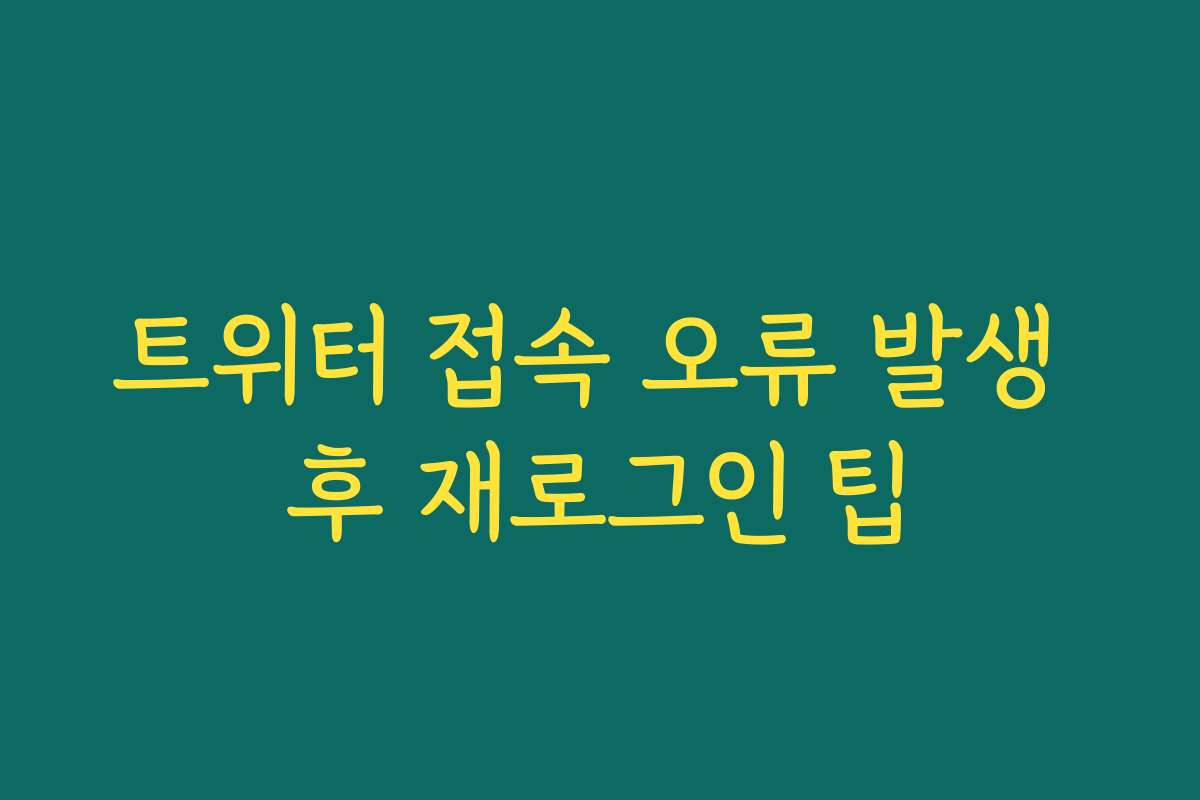 트위터 접속 오류 발생 후 재로그인 팁