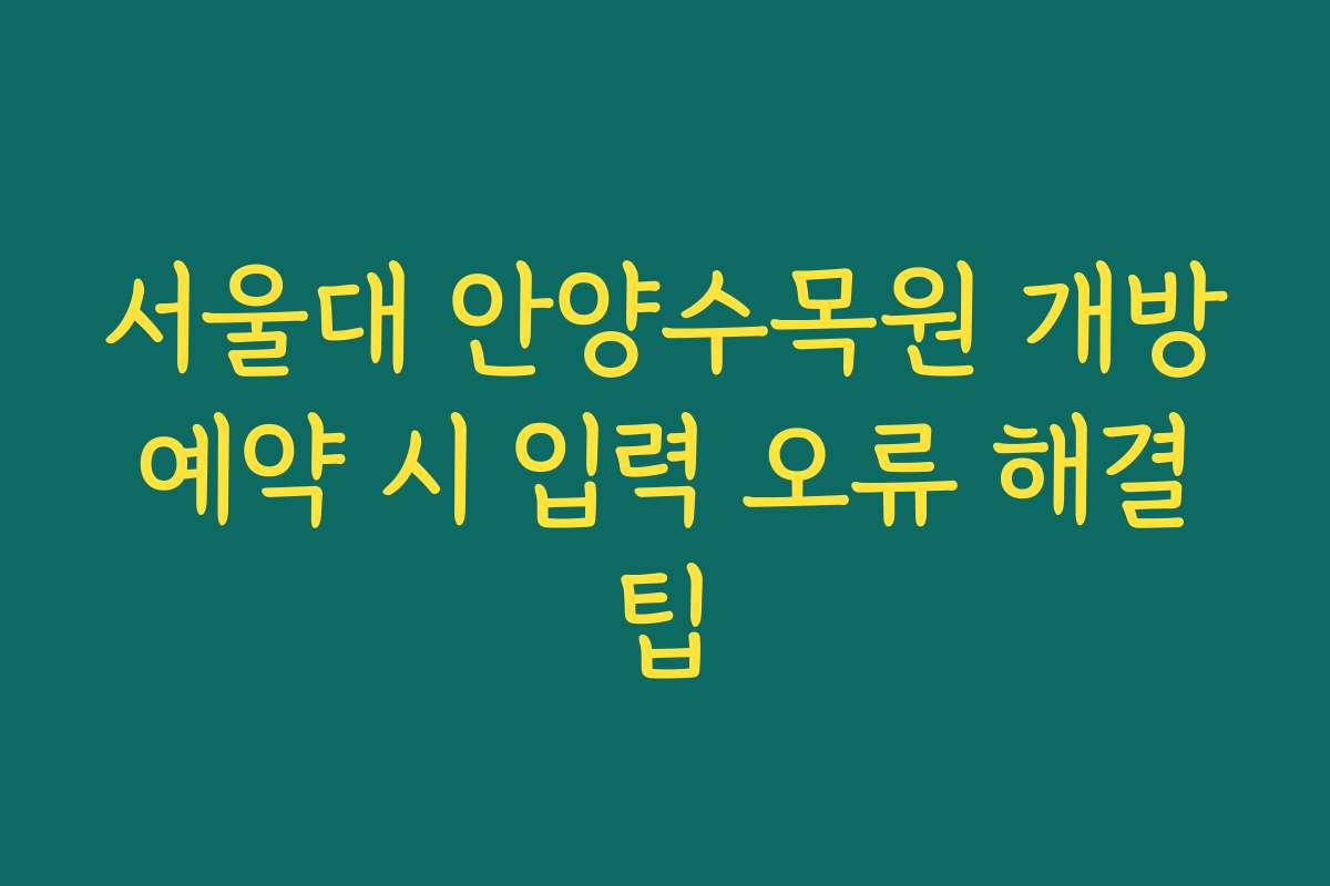 서울대 안양수목원 개방 예약 시 입력 오류 해결 팁