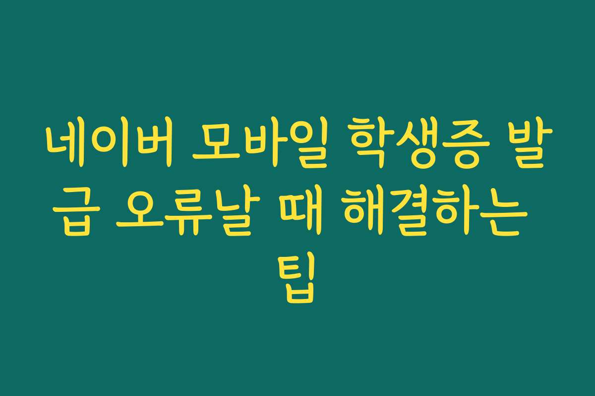 네이버 모바일 학생증 발급 오류날 때 해결하는 팁