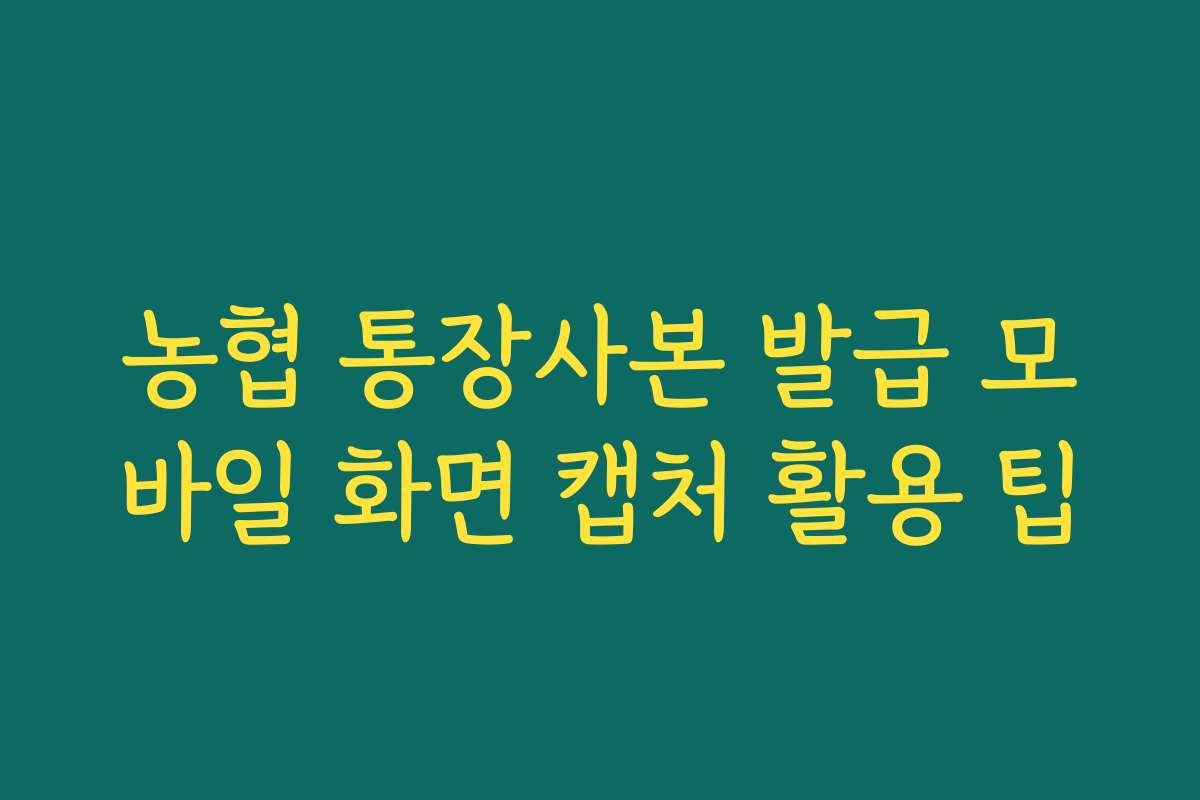 농협 통장사본 발급 모바일 화면 캡처 활용 팁