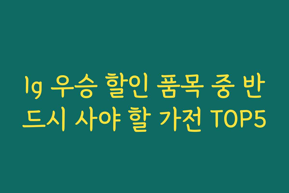 lg 우승 할인 품목 중 반드시 사야 할 가전 TOP5