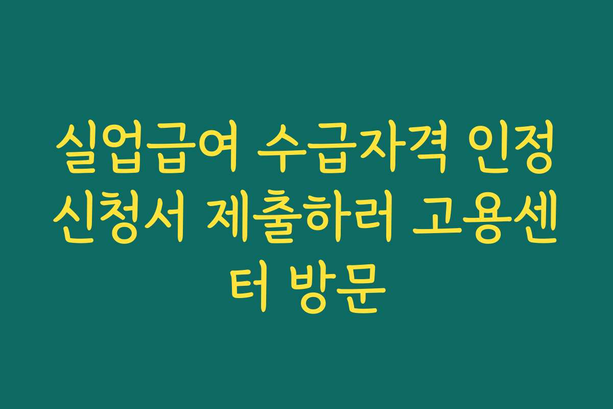 실업급여 수급자격 인정신청서 제출하러 고용센터 방문