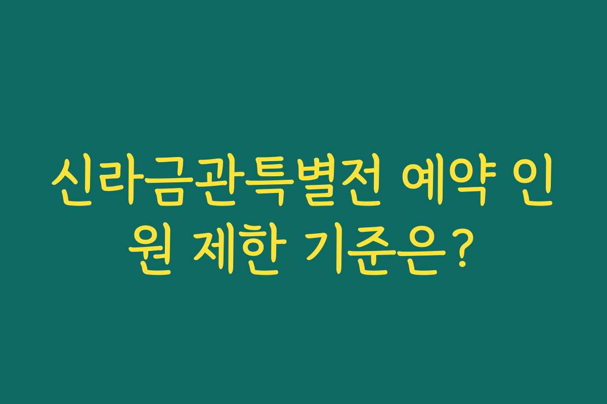 신라금관특별전 예약 인원 제한 기준은?