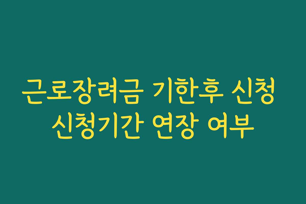 근로장려금 기한후 신청 신청기간 연장 여부