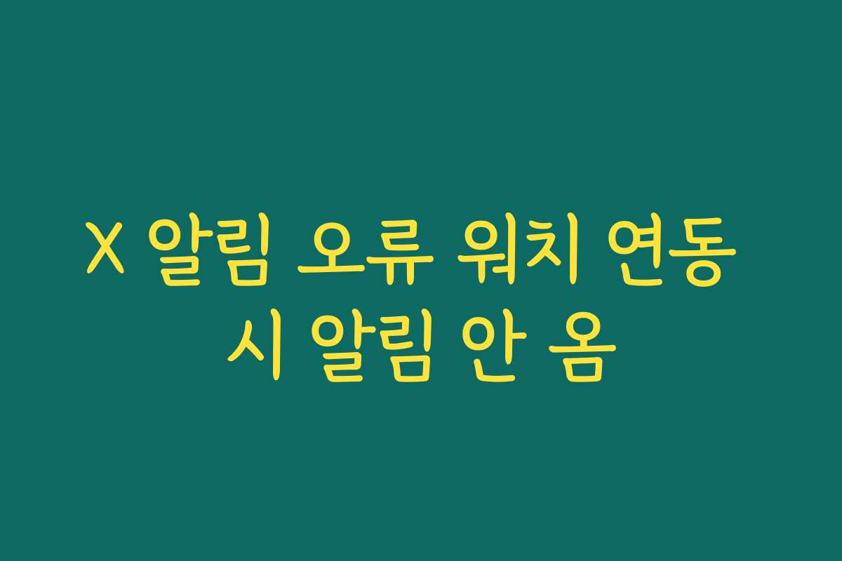 X 알림 오류 워치 연동 시 알림 안 옴