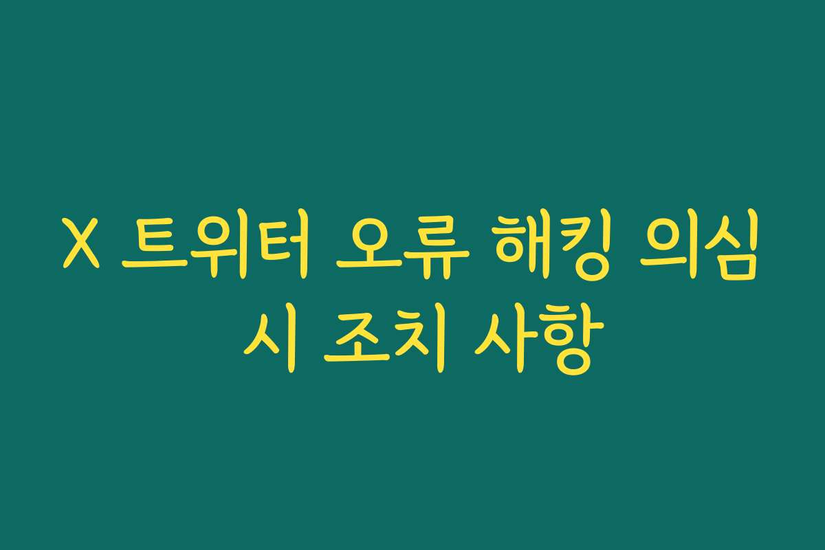 X 트위터 오류 해킹 의심 시 조치 사항