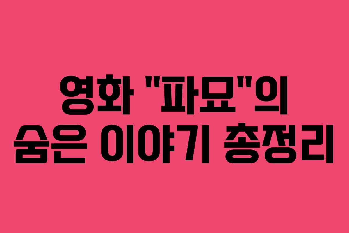영화 “파묘”의 숨은 이야기 총정리